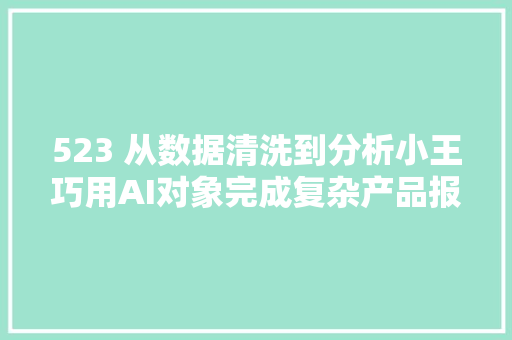 523 从数据清洗到分析小王巧用AI对象完成复杂产品报价分析责任