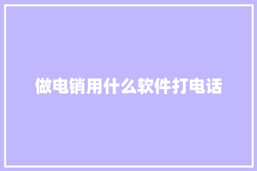 做电销用什么软件打电话