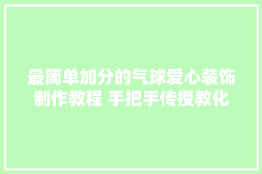 最简单加分的气球爱心装饰制作教程 手把手传授教化