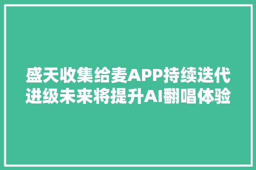 盛天收集给麦APP持续迭代进级未来将提升AI翻唱体验并开放虚拟人分身创建