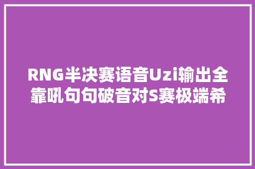 RNG半决赛语音Uzi输出全靠吼句句破音对S赛极端希望
