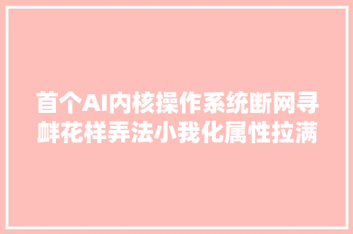 首个AI内核操作系统断网寻衅花样弄法小我化属性拉满
