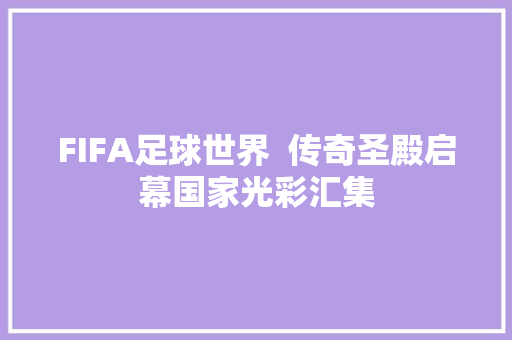 FIFA足球世界  传奇圣殿启幕国家光彩汇集