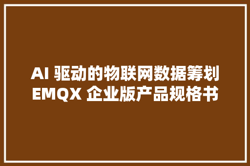 AI 驱动的物联网数据筹划EMQX 企业版产品规格书