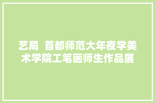 艺局  首都师范大年夜学美术学院工笔画师生作品展