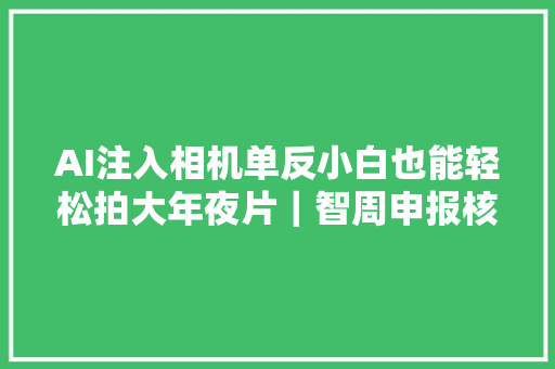 AI注入相机单反小白也能轻松拍大年夜片｜智周申报核心版
