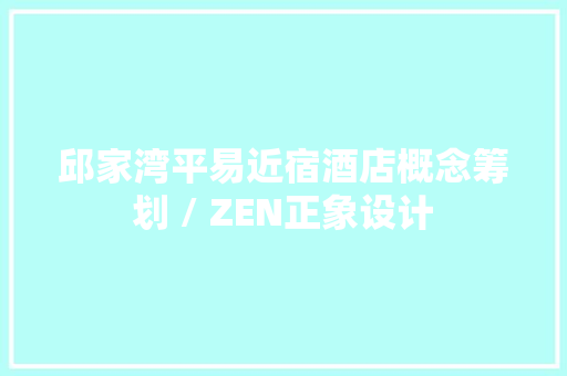 邱家湾平易近宿酒店概念筹划 / ZEN正象设计
