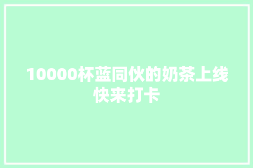 10000杯蓝同伙的奶茶上线快来打卡