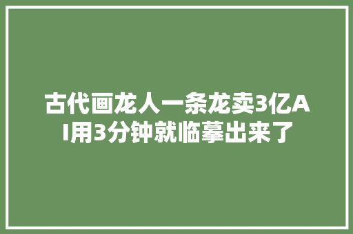 古代画龙人一条龙卖3亿AI用3分钟就临摹出来了