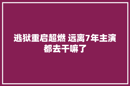 逃狱重启超燃 远离7年主演都去干嘛了
