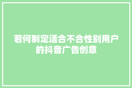 若何制定适合不合性别用户的抖音广告创意