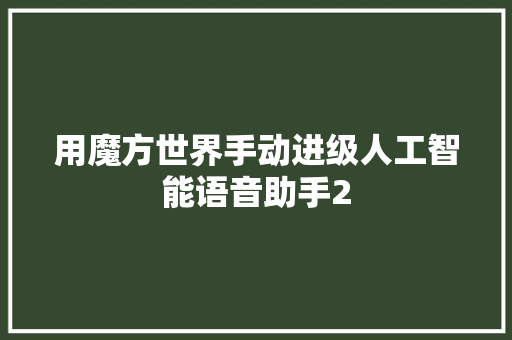 用魔方世界手动进级人工智能语音助手2