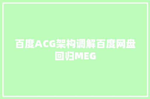 百度ACG架构调解百度网盘回归MEG