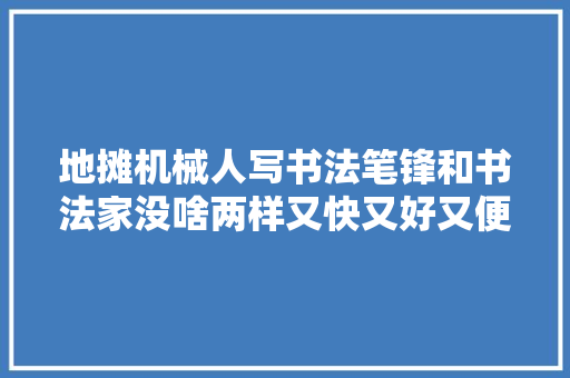 地摊机械人写书法笔锋和书法家没啥两样又快又好又便宜