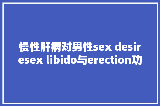 慢性肝病对男性sex desiresex libido与erection功能影响