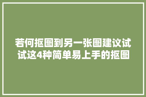 若何抠图到另一张图建议试试这4种简单易上手的抠图方法