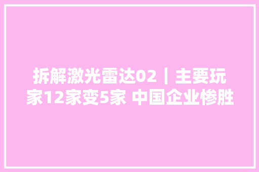 拆解激光雷达02｜主要玩家12家变5家 中国企业惨胜
