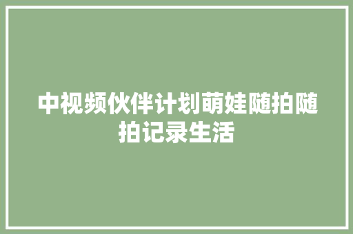 中视频伙伴计划萌娃随拍随拍记录生活