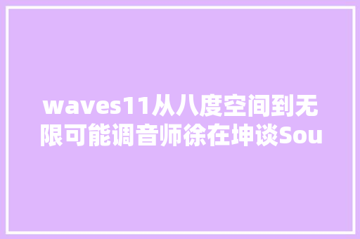 waves11从八度空间到无限可能调音师徐在坤谈SoundGrid项目应用