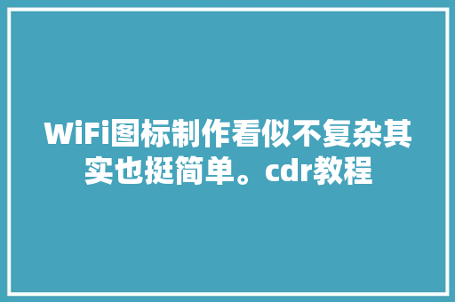 WiFi图标制作看似不复杂其实也挺简单。cdr教程