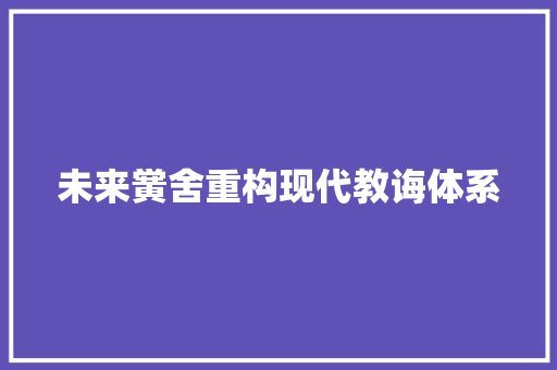 未来黉舍重构现代教诲体系