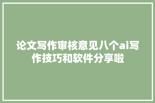 论文写作审核意见八个ai写作技巧和软件分享啦
