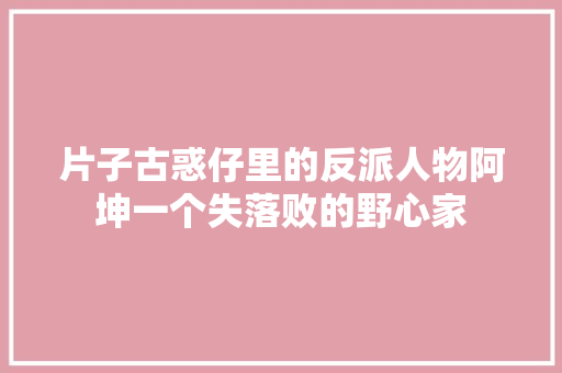 片子古惑仔里的反派人物阿坤一个失落败的野心家