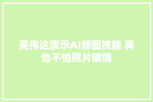 英伟达演示AI修图技能 再也不怕照片破损