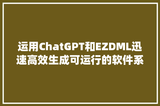 运用ChatGPT和EZDML迅速高效生成可运行的软件系统原型