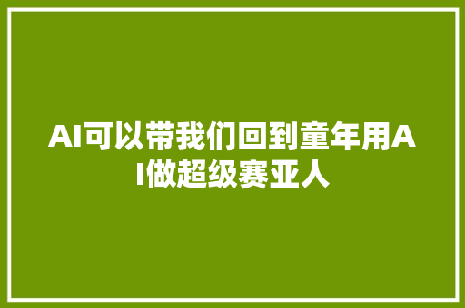 AI可以带我们回到童年用AI做超级赛亚人