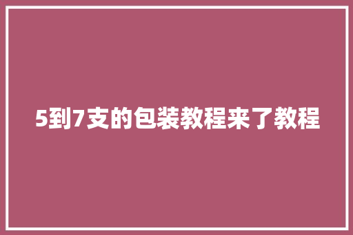 5到7支的包装教程来了教程