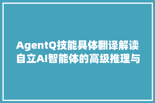 AgentQ技能具体翻译解读自立AI智能体的高级推理与进修