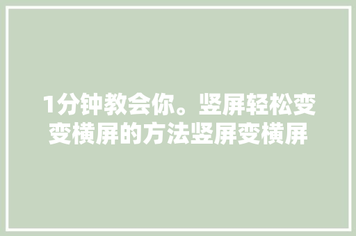 1分钟教会你。竖屏轻松变变横屏的方法竖屏变横屏