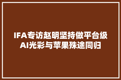 IFA专访赵明坚持做平台级AI光彩与苹果殊途同归