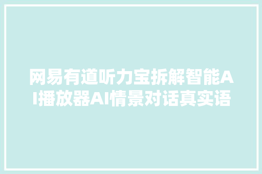 网易有道听力宝拆解智能AI播放器AI情景对话真实语境对答