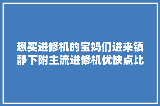 想买进修机的宝妈们进来镇静下附主流进修机优缺点比拟