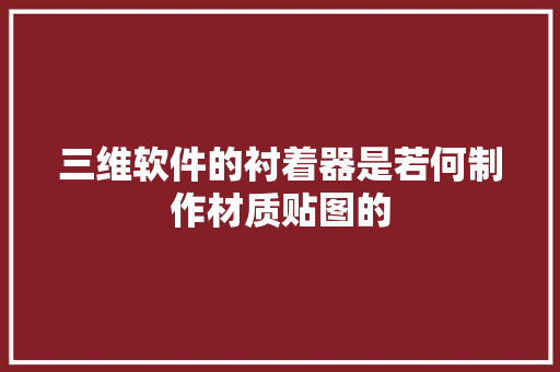 三维软件的衬着器是若何制作材质贴图的