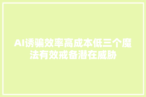 AI诱骗效率高成本低三个魔法有效戒备潜在威胁
