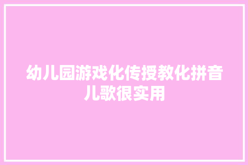 幼儿园游戏化传授教化拼音儿歌很实用