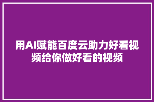 用AI赋能百度云助力好看视频给你做好看的视频