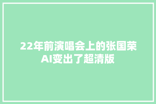 22年前演唱会上的张国荣AI变出了超清版