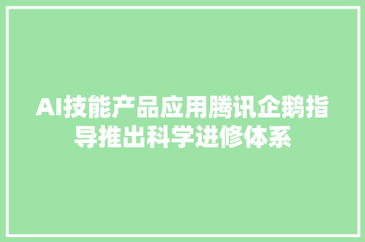 AI技能产品应用腾讯企鹅指导推出科学进修体系