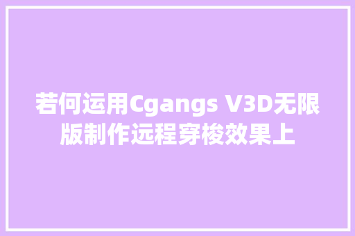 若何运用Cgangs V3D无限版制作远程穿梭效果上