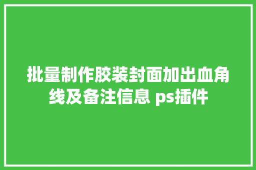 批量制作胶装封面加出血角线及备注信息 ps插件