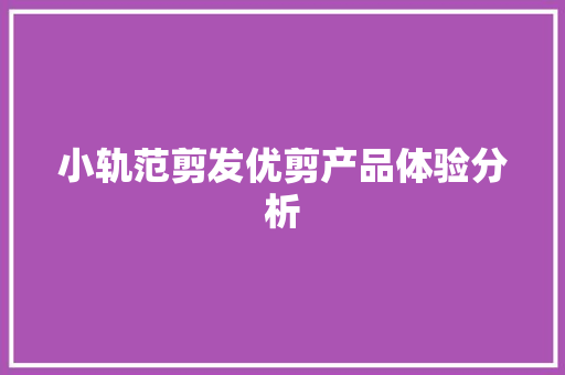 小轨范剪发优剪产品体验分析