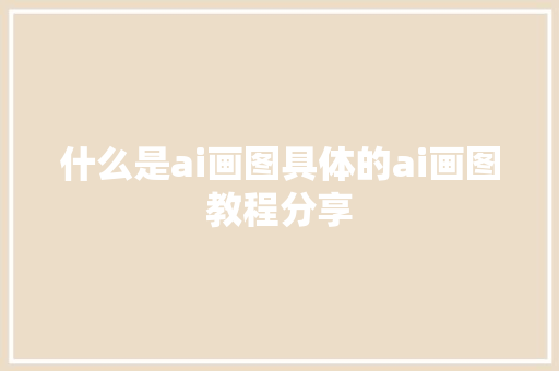 什么是ai画图具体的ai画图教程分享