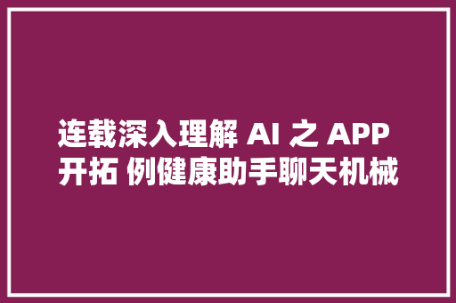连载深入理解 AI 之 APP 开拓 例健康助手聊天机械人028