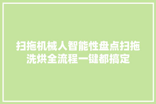扫拖机械人智能性盘点扫拖洗烘全流程一键都搞定