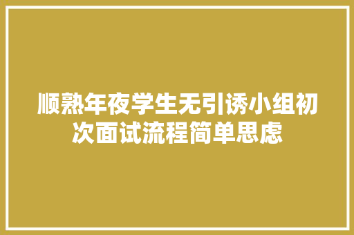 顺熟年夜学生无引诱小组初次面试流程简单思虑