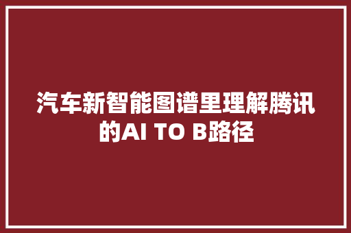 汽车新智能图谱里理解腾讯的AI TO B路径